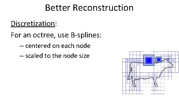 Better Reconstruction Discretization: For an octree, use B-splines: – centered on each node –