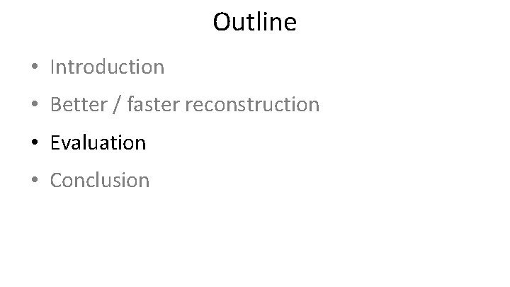 Outline • Introduction • Better / faster reconstruction • Evaluation • Conclusion 