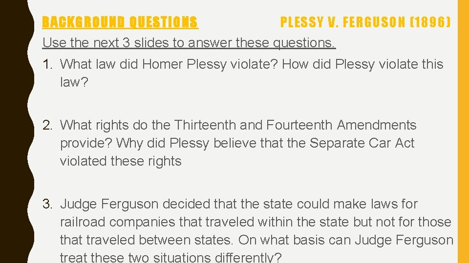 BACKGROUND QUESTIONS PLESSY V. FERGUSON (1896) Use the next 3 slides to answer these