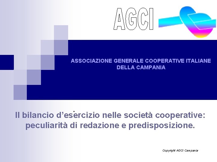 ASSOCIAZIONE GENERALE COOPERATIVE ITALIANE DELLA CAMPANIA . Il bilancio d’esercizio nelle società cooperative: peculiarità