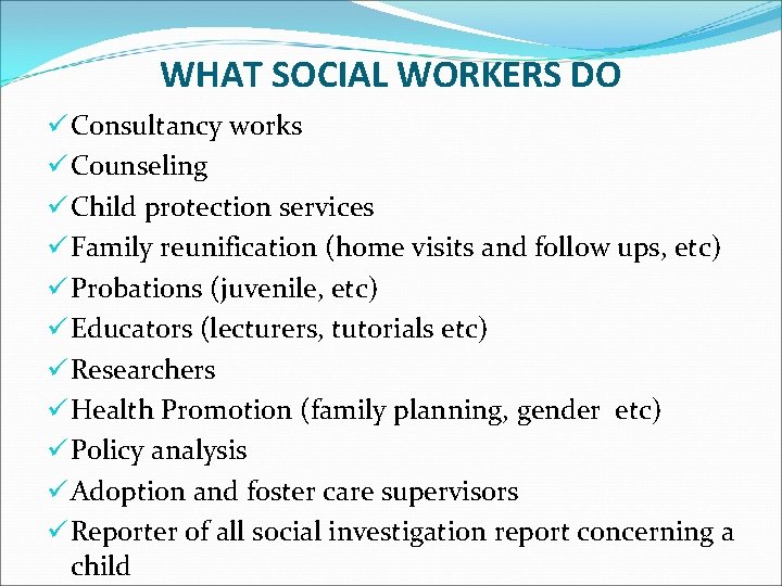 WHAT SOCIAL WORKERS DO ü Consultancy works ü Counseling ü Child protection services ü