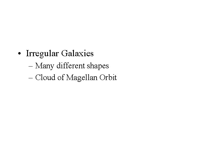  • Irregular Galaxies – Many different shapes – Cloud of Magellan Orbit 
