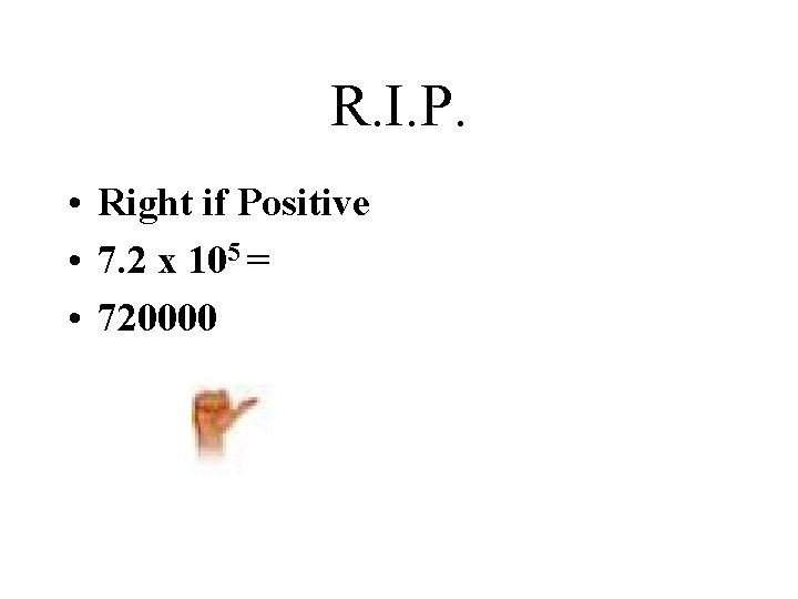 R. I. P. • Right if Positive • 7. 2 x 105 = •