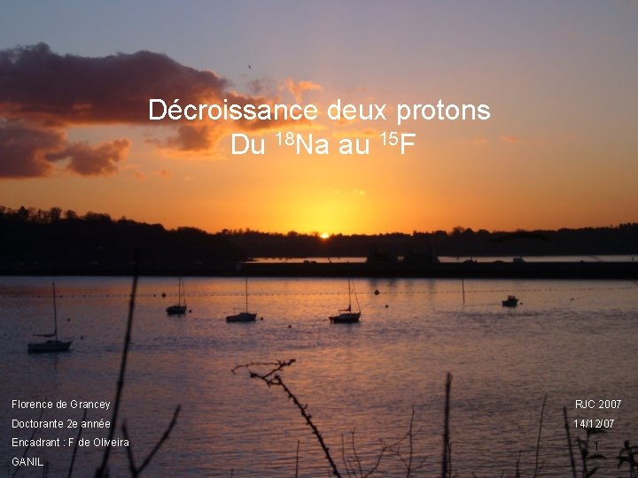 Décroissance deux protons Du 18 Na au 15 F Florence de Grancey RJC 2007