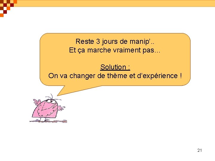 Reste 3 jours de manip’. . Et ça marche vraiment pas… Solution : On