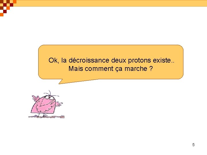 Ok, la décroissance deux protons existe. . Mais comment ça marche ? 5 