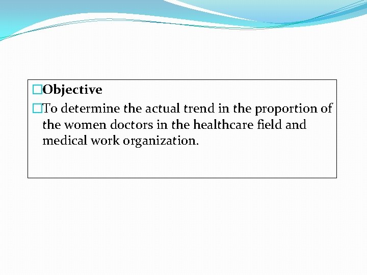 �Objective �To determine the actual trend in the proportion of the women doctors in