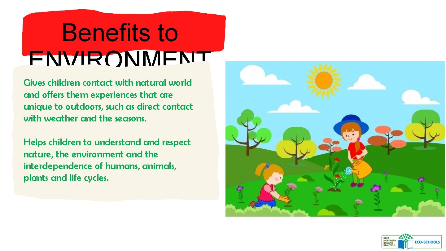Benefits to ENVIRONMENT Gives children contact with natural world and offers them experiences that