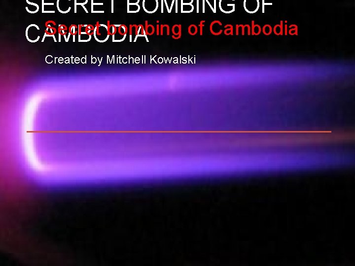 SECRET BOMBING OF Secret bombing of Cambodia CAMBODIA Created by Mitchell Kowalski 