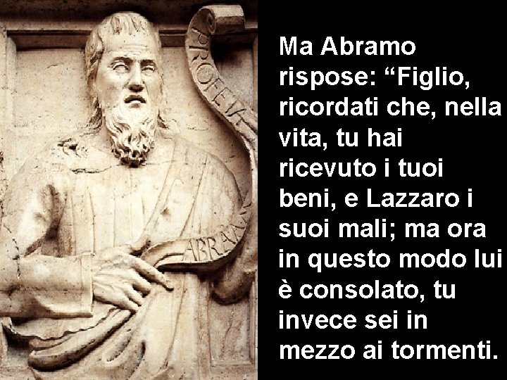 Ma Abramo rispose: “Figlio, ricordati che, nella vita, tu hai ricevuto i tuoi beni,