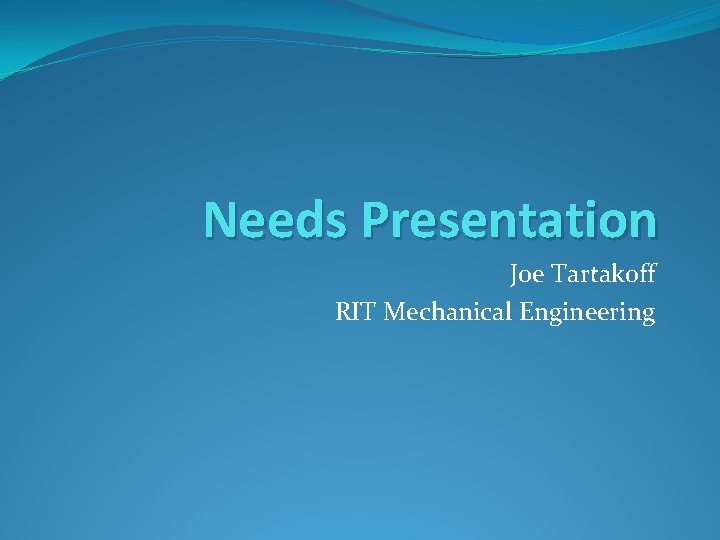 Needs Presentation Joe Tartakoff RIT Mechanical Engineering 