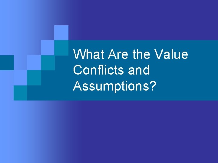 What Are the Value Conflicts and Assumptions? What Are the Value Conflicts and Assumptions?