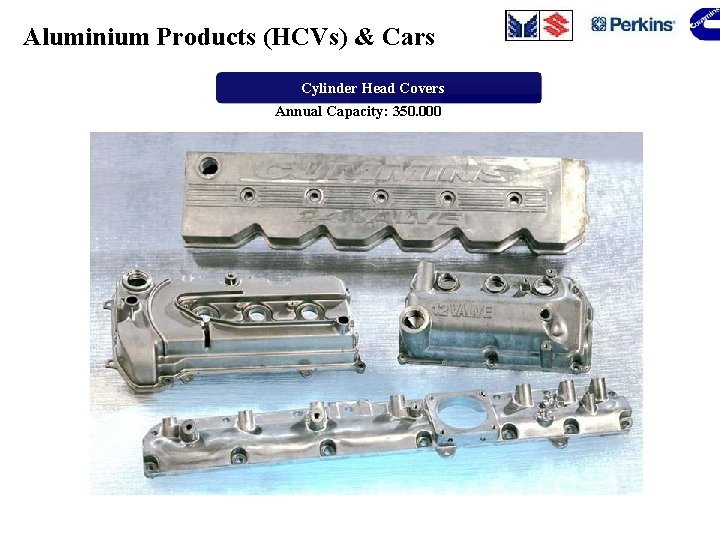 Aluminium Products (HCVs) & Cars Cylinder Head Covers Annual Capacity: 350. 000 