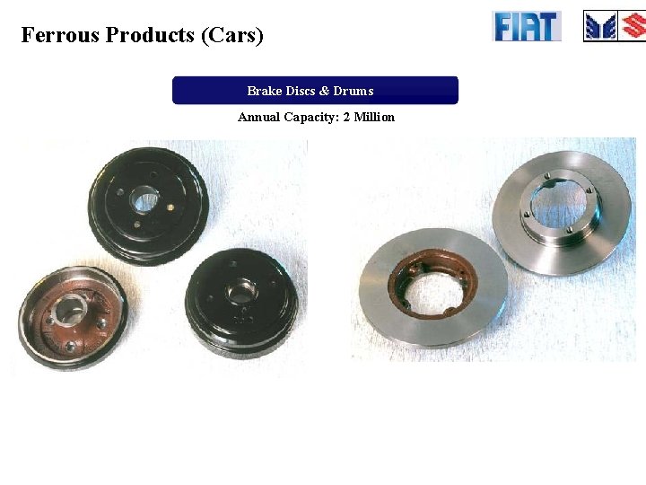 Ferrous Products (Cars) Brake Discs & Drums Annual Capacity: 2 Million 