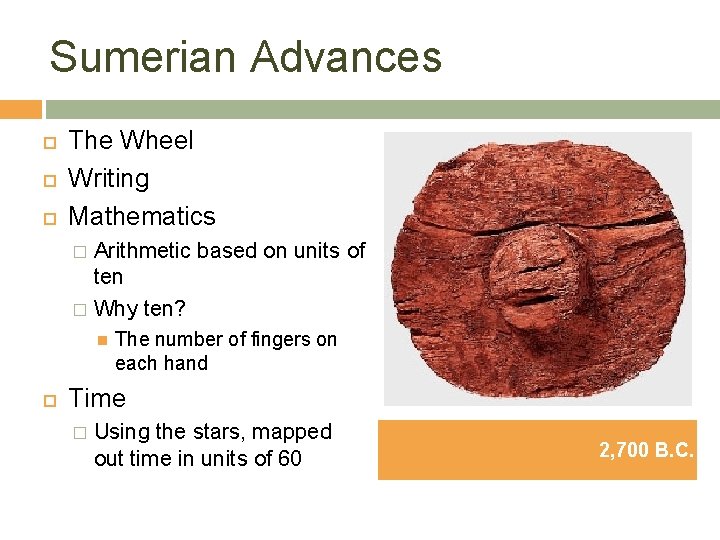 Sumerian Advances The Wheel Writing Mathematics Arithmetic based on units of ten � Why