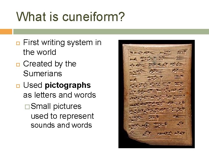 What is cuneiform? First writing system in the world Created by the Sumerians Used