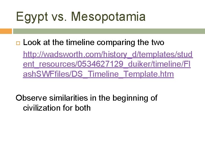 Egypt vs. Mesopotamia Look at the timeline comparing the two http: //wadsworth. com/history_d/templates/stud ent_resources/0534627129_duiker/timeline/Fl