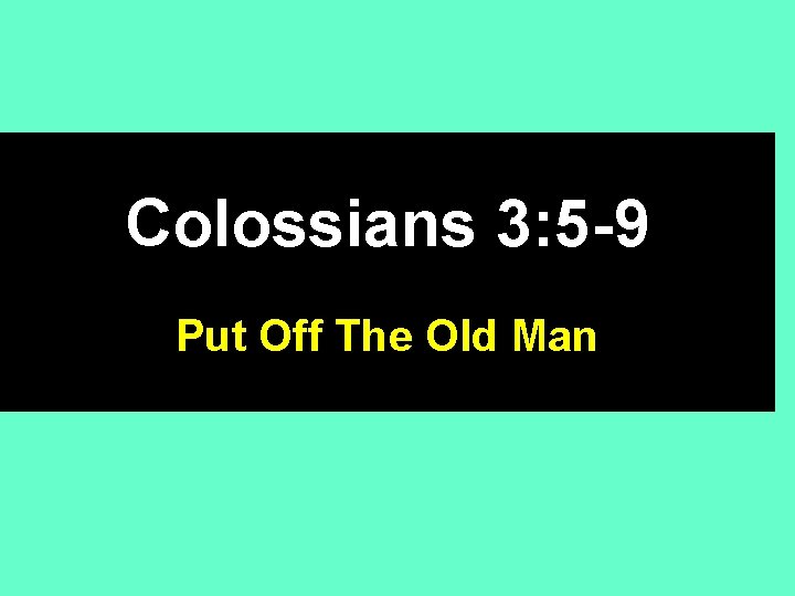 Colossians 3: 5 -9 Put Off The Old Man 