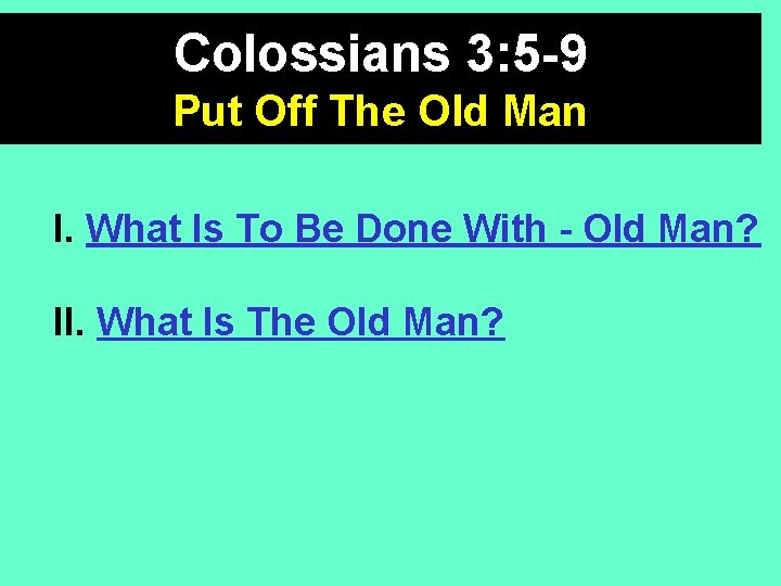Colossians 3: 5 -9 Put Off The Old Man I. What Is To Be
