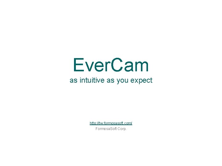 Ever. Cam as intuitive as you expect http: //tw. formosasoft. com/ Formosa. Soft Corp.