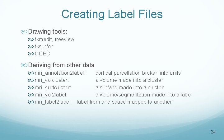 Creating Label Files Drawing tools: tkmedit, freeview tksurfer QDEC Deriving from other data mri_annotation