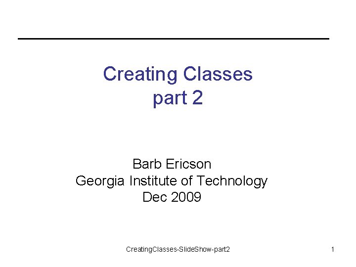 Creating Classes part 2 Barb Ericson Georgia Institute of Technology Dec 2009 Creating. Classes-Slide.