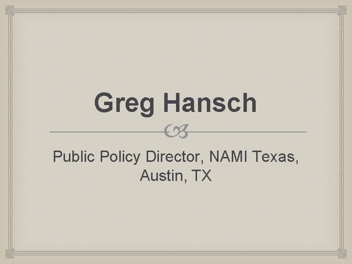 Greg Hansch Public Policy Director, NAMI Texas, Austin, TX 