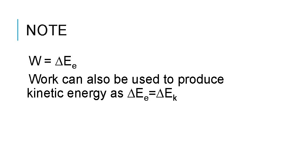 NOTE W = ∆Ee Work can also be used to produce kinetic energy as