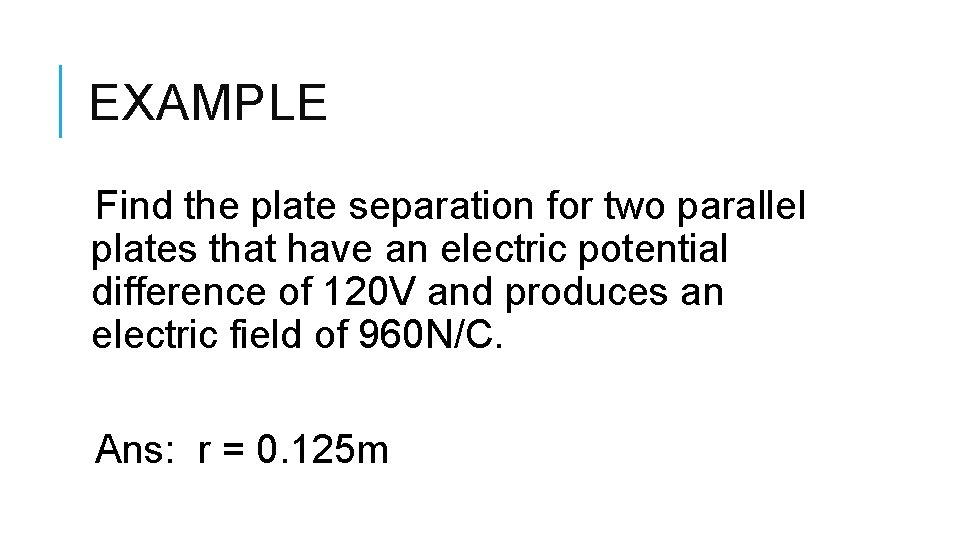 EXAMPLE Find the plate separation for two parallel plates that have an electric potential
