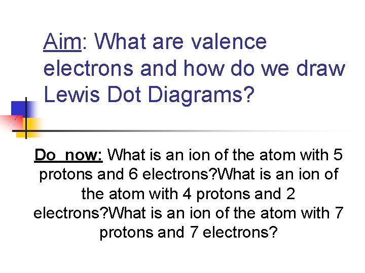 Aim: What are valence electrons and how do we draw Lewis Dot Diagrams? Do
