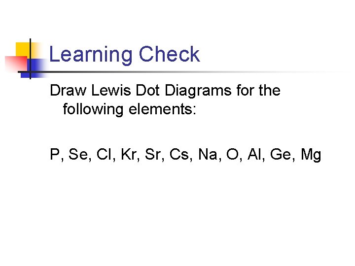 Learning Check Draw Lewis Dot Diagrams for the following elements: P, Se, Cl, Kr,
