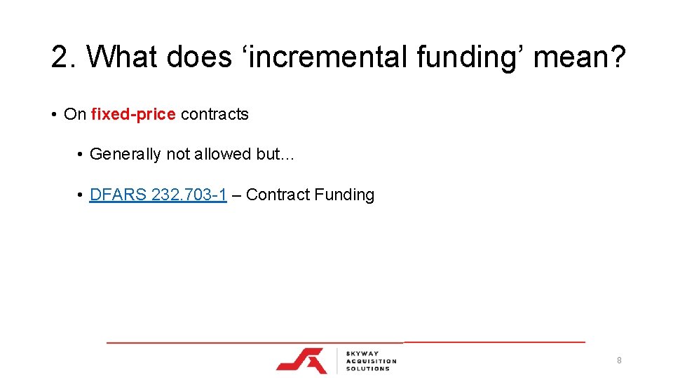 2. What does ‘incremental funding’ mean? • On fixed-price contracts • Generally not allowed 2. What does ‘incremental funding’ mean? • On fixed-price contracts • Generally not allowed
