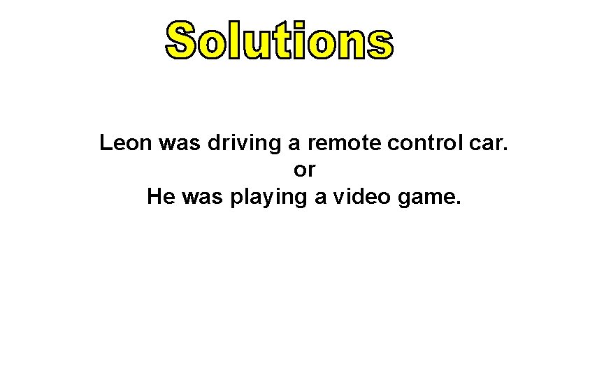 Leon was driving a remote control car. or He was playing a video game.