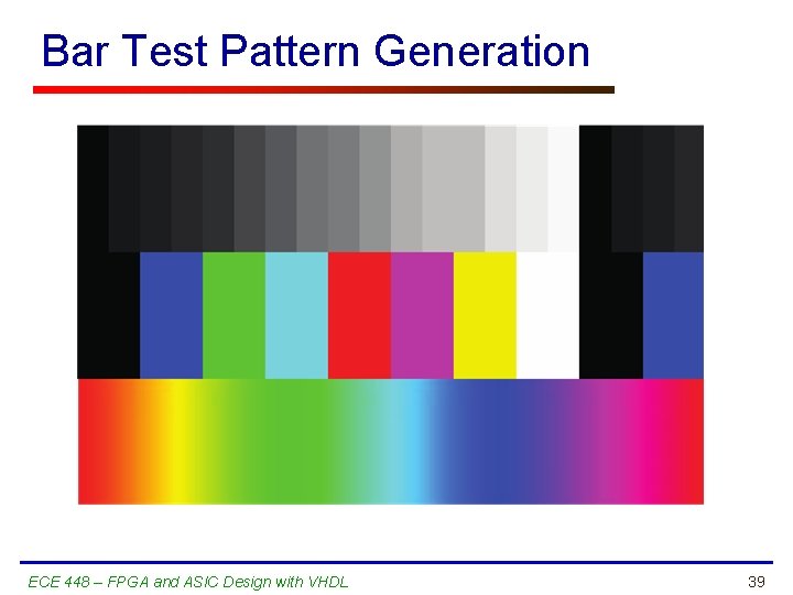 Bar Test Pattern Generation ECE 448 – FPGA and ASIC Design with VHDL 39