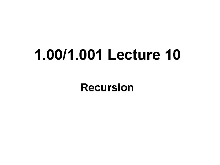 1. 00/1. 001 Lecture 10 Recursion 