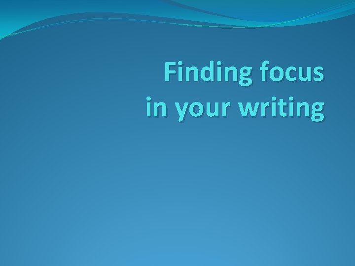 Finding focus in your writing 