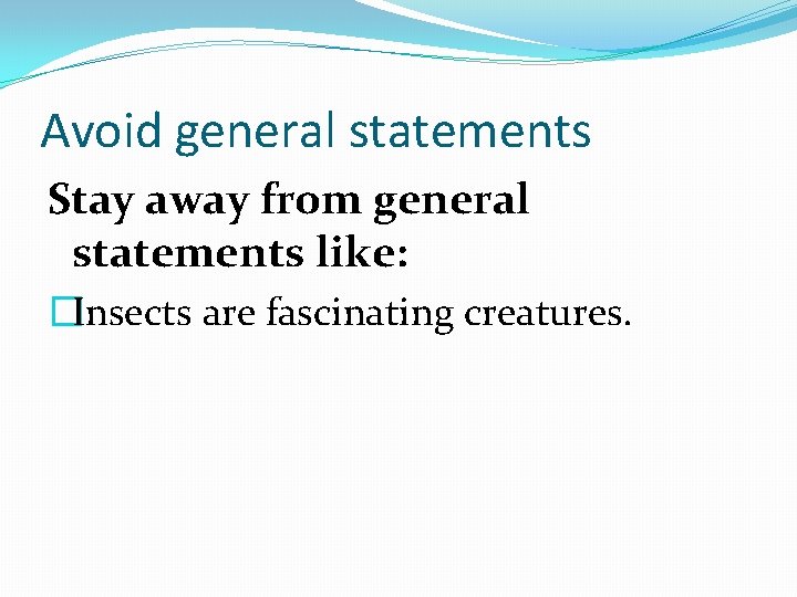 Avoid general statements Stay away from general statements like: �Insects are fascinating creatures. 