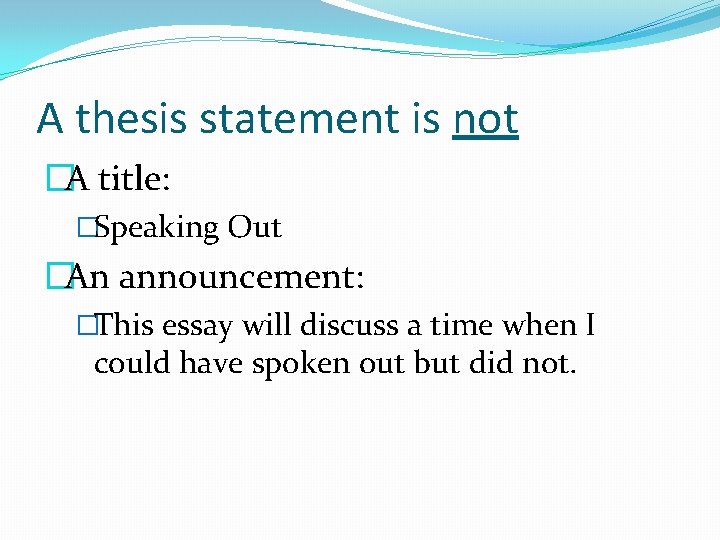 A thesis statement is not �A title: �Speaking Out �An announcement: �This essay will