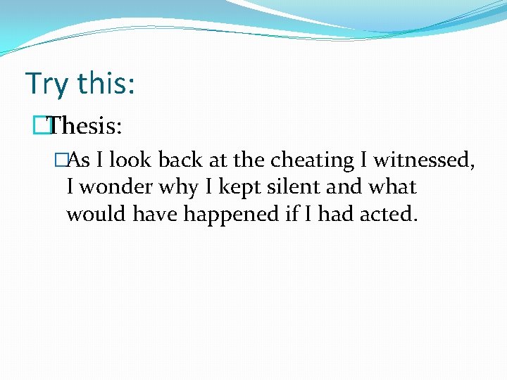 Try this: �Thesis: �As I look back at the cheating I witnessed, I wonder