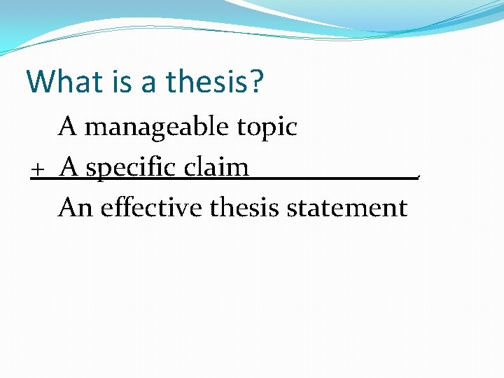 What is a thesis? A manageable topic + A specific claim An effective thesis