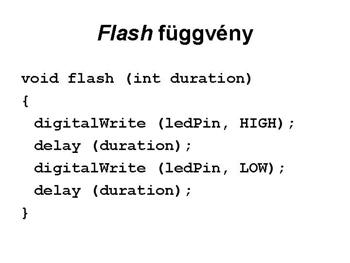 Flash függvény void flash (int duration) { digital. Write (led. Pin, HIGH); delay (duration);