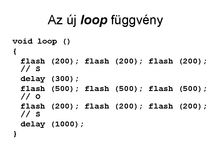 Az új loop függvény void loop () { flash (200); // S delay (300);