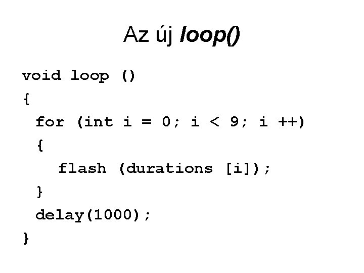 Az új loop() void loop () { for (int i = 0; i <