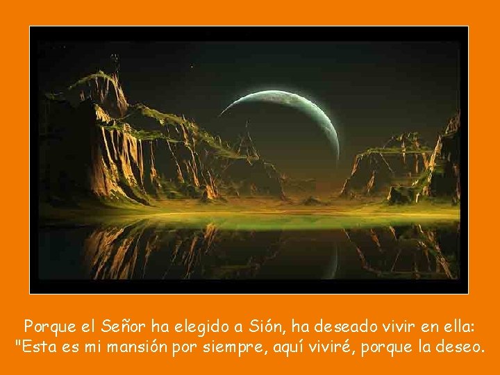 Porque el Señor ha elegido a Sión, ha deseado vivir en ella: "Esta es