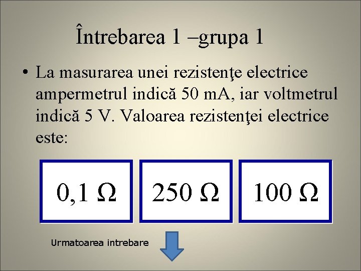 Întrebarea 1 –grupa 1 • La masurarea unei rezistenţe electrice ampermetrul indică 50 m.