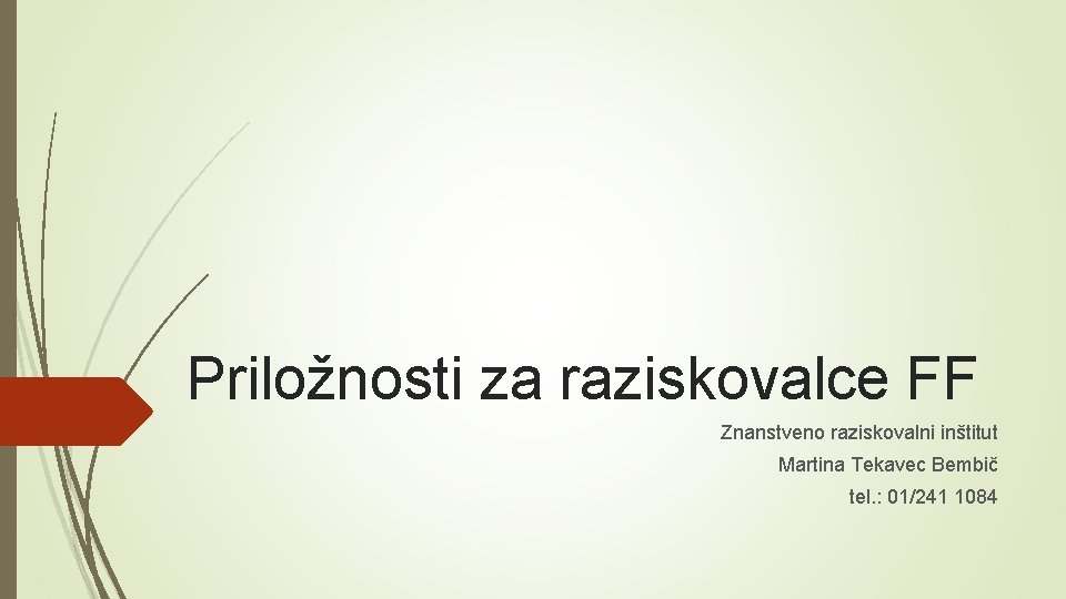 Priložnosti za raziskovalce FF Znanstveno raziskovalni inštitut Martina Tekavec Bembič tel. : 01/241 1084