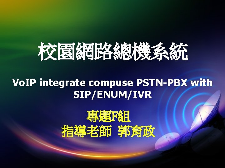 校園網路總機系統 Vo. IP integrate compuse PSTN-PBX with SIP/ENUM/IVR 專題F組 指導老師 郭育政 