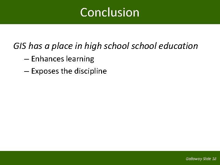 Conclusion GIS has a place in high school education – Enhances learning – Exposes
