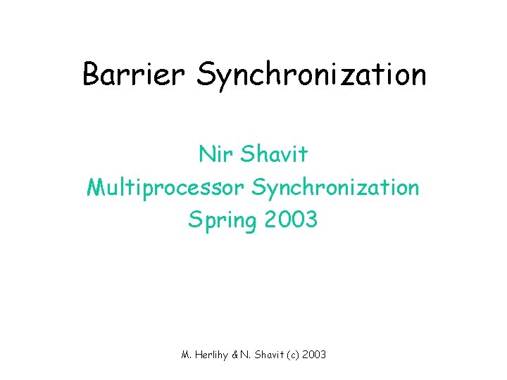 Barrier Synchronization Nir Shavit Multiprocessor Synchronization Spring 2003 M. Herlihy & N. Shavit (c)