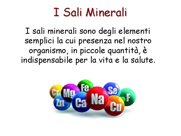 I Sali Minerali I sali minerali sono degli elementi semplici la cui presenza nel